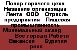 Повар горячего цеха › Название организации ­ Лента, ООО › Отрасль предприятия ­ Пищевая промышленность › Минимальный оклад ­ 29 200 - Все города Работа » Вакансии   . Бурятия респ.